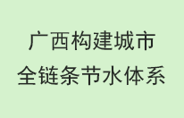 广西构建城市全链条节水体系
