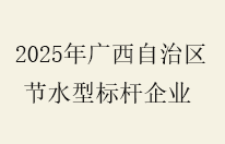2025年广西自治区节水型标杆企业名单公布