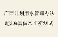 广西发布计划用水管理新规：超计划30%需做水平衡测试