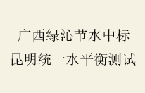 广西绿沁节水中标昆明统一水平衡测试项目