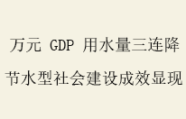 万元 GDP 用水量三连降 我国节水型社会建设成效持续显现